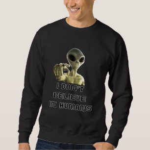 I Dont Believe In Humans - Alien Sweatshirt