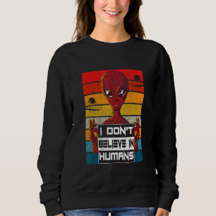 I Don't Believe In Humans  Alien Sweatshirt