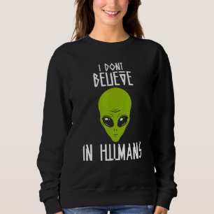 I Dont Believe In Humans Alien Talks About Humans  Sweatshirt