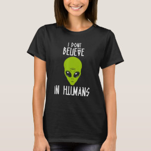 I Dont Believe In Humans Alien Talks About Humans T-Shirt