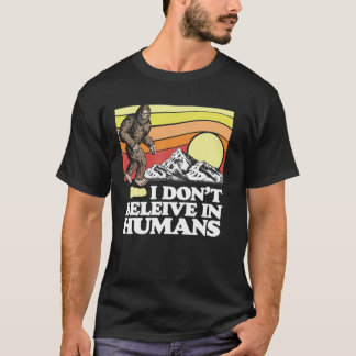 I Don't Believe In Humans Funny Bigfoot Sasquatch T-Shirt