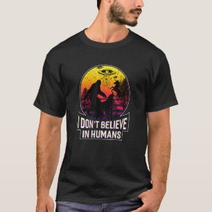 I Don't Believe In Humans Shirt Alien Bigfoot Unic