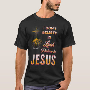 I Don't Believe In Luck I Believe In Jesus T-Shirt
