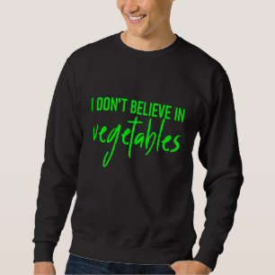 I Dont Believe In Vegetables -- Sweatshirt