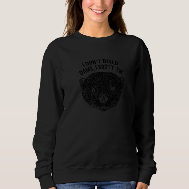I Don't Build Dams I Sqott 'Em  Otter  Humor  1 Sweatshirt (Front)