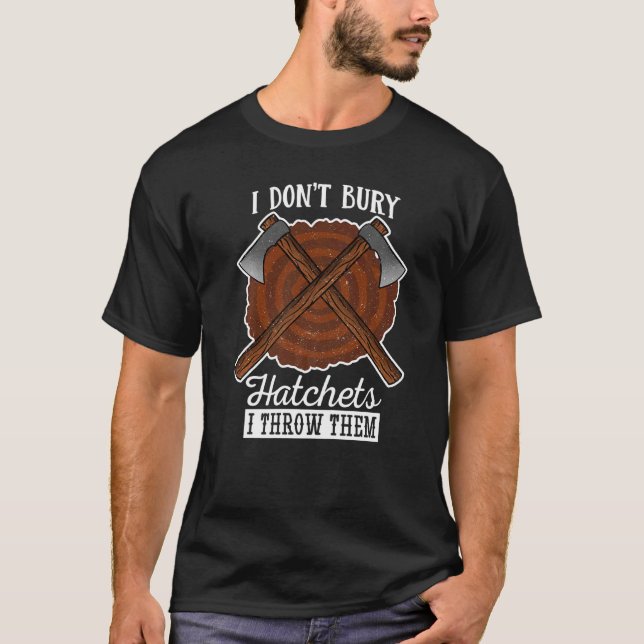 I Dont Bury Hatches I Throw Them Axe Throwing T-Shirt (Front)