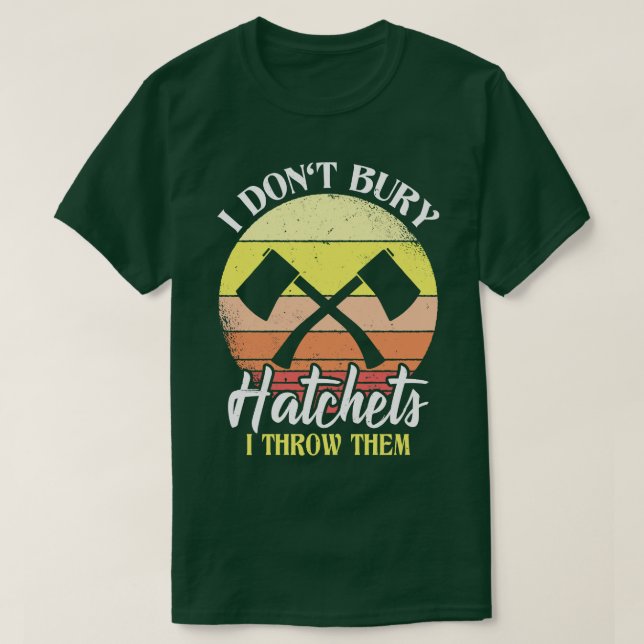 I Dont Bury Hatchets I Throw Them Axe Throwing  T-Shirt (Design Front)
