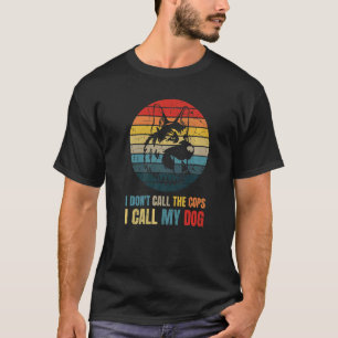 I Dont Call The Cops I Call My Dog German Shepherd T-Shirt