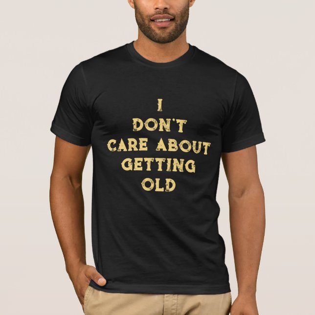 I Don't Care About Getting Old T-Shirt (Front)