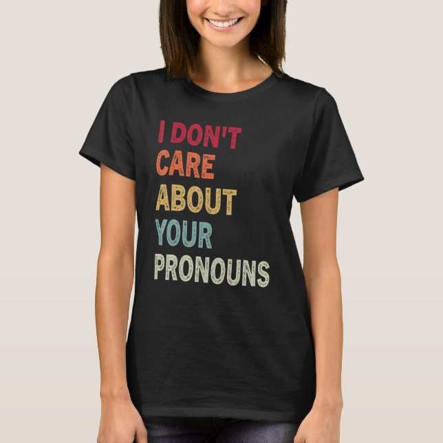 I Don't Care About Your Pronouns Anti Pronoun 3 T-Shirt (Front)