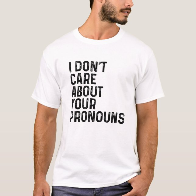 I Don't Care About Your Pronouns Anti Pronoun Funn T-Shirt (Front)
