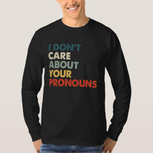I Don't Care About Your Pronouns Anti Pronoun T-Shirt