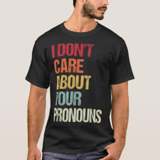 I Don't Care About Your Pronouns Anti Pronoun T-Shirt
