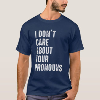 I Don't Care About Your Pronouns Anti Pronoun T-Shirt