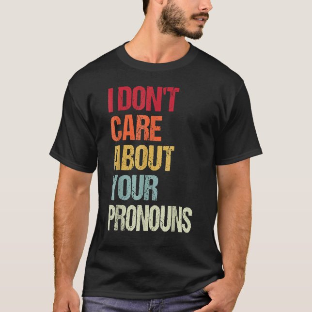 I Don't Care About Your Pronouns Anti Pronoun T-Shirt (Front)