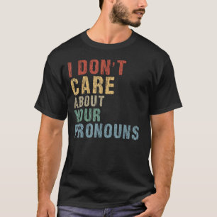 I Don't Care About Your Pronouns Anti Pronoun T-Shirt