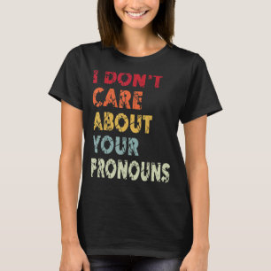 I Don't Care About Your Pronouns Quote Anti Pron T-Shirt