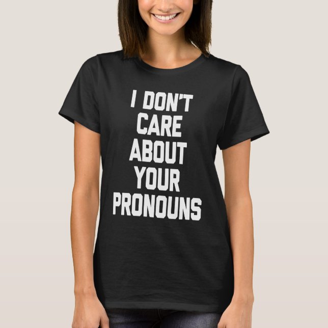 I Don't Care About Your Pronouns   Saying Sarcasti T-Shirt (Front)