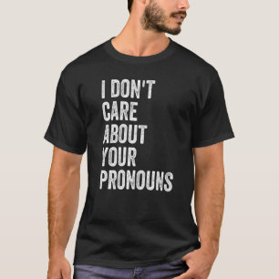 I Don't Care About Your Pronouns   T-Shirt