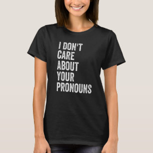 I Don't Care About Your Pronouns   T-Shirt