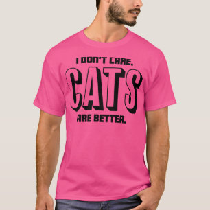 I dont care Cats are better For cat lovers who kno T-Shirt