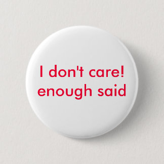 I don't care!enough said 6 cm round badge