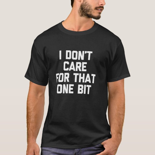 I Don't Care For That One Bit  Fun Saying Sarcasti T-Shirt (Front)