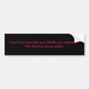 I don't care how fast you THINK you need to go,... Bumper Sticker