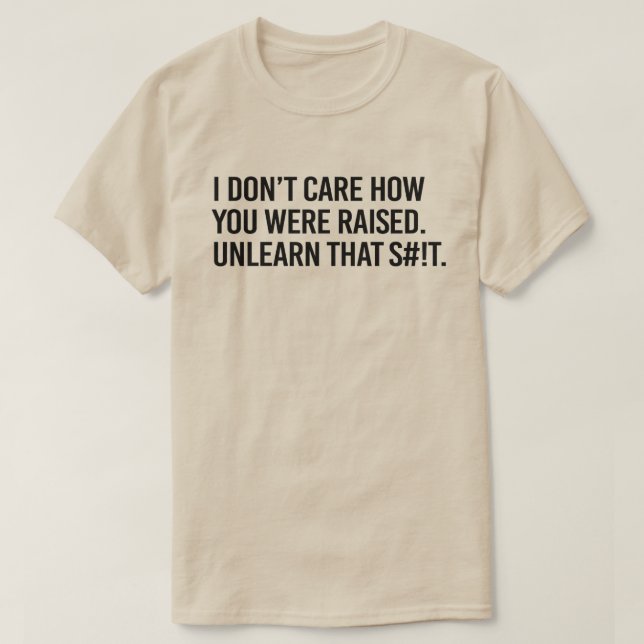 I don't care how you were raised unlearn that T-Shirt (Design Front)