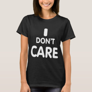 I Dont Care  T-Shirt