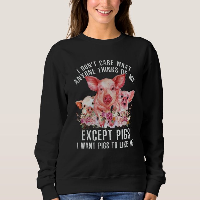 I Don't Care What Anyone Thinks Of Me  Pigs Farmer Sweatshirt (Front)