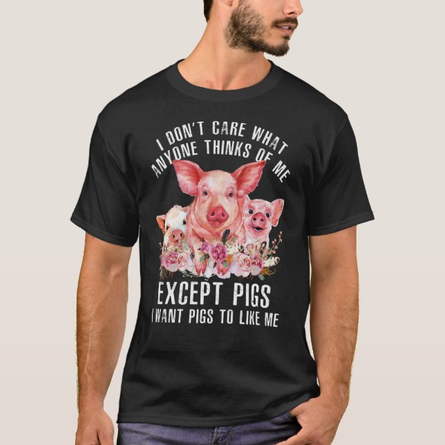 I Don't Care What Anyone Thinks Of Me  Pigs Farmer T-Shirt (Front)