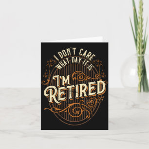 I Don't Care What Day It Is, I'm Retired - Funny R Card
