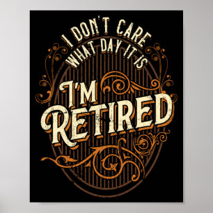 I Don't Care What Day It Is, I'm Retired - Funny R Poster