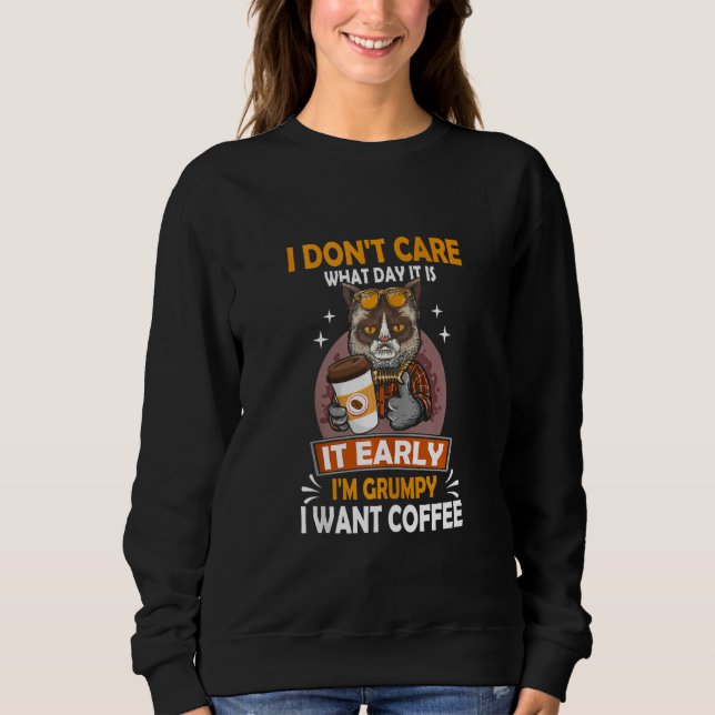 I Dont Care What Day It Is Its Early Im Grumpy I W Sweatshirt (Front)