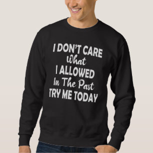 I Don't Care What I Allowed In The Past Try Me Tod Sweatshirt