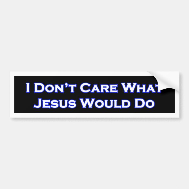 I Don't  Care What Jesus would do Bumper Sticker (Front)