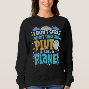 I Don't Care What They Say Pluto Is Still A Planet Sweatshirt