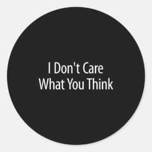 I Don't Care What You Think -  Classic Round Sticker