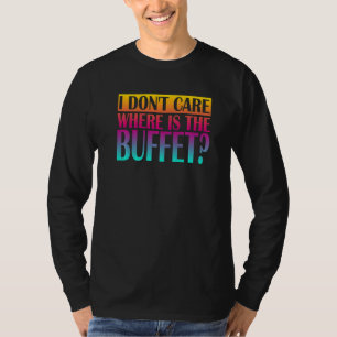 I Don't Care Where Is The Buffet  1 T-Shirt