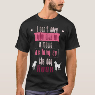 I Don't Care Who Dies In Movie As Long As Dog Live T-Shirt