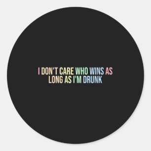 I Dont Care Who Wins As Long As Im Drunk Funny Quo Classic Round Sticker