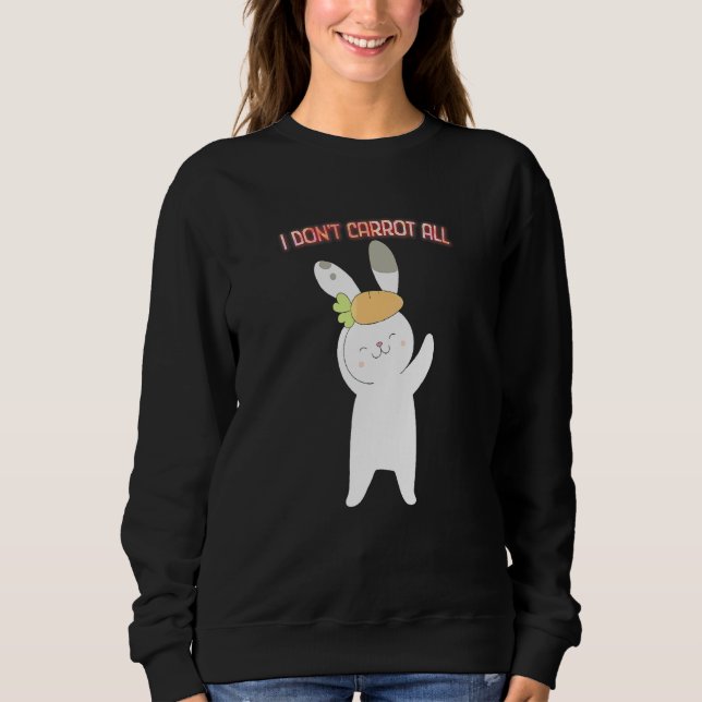 I Don't Carrot All  Easter Sarcastic Humour Sweatshirt (Front)