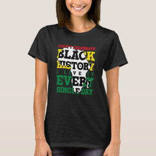 I Don't Celebrate Black History I Live It Every Si T-Shirt