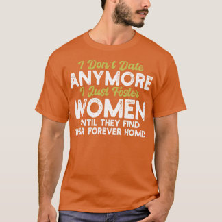 i dont date anymore i just foster women until they T-Shirt