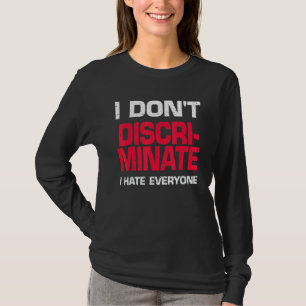 I Dont Discriminate I Hate Everyone T-Shirt