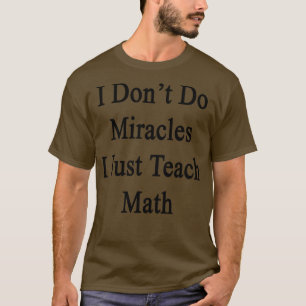 I Dont Do Miracles I Just Teach Math  T-Shirt