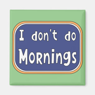 I don't do Mornings Magnet