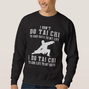 I Dont Do Tai Chi To Add Days To My Life I Do Tai  Sweatshirt