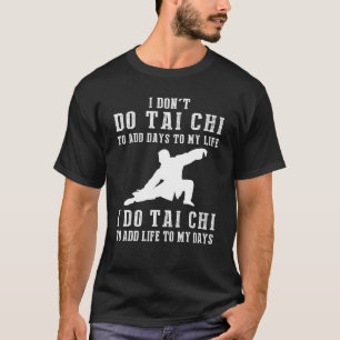 I Dont Do Tai Chi To Add Days To My Life I Do Tai  T-Shirt